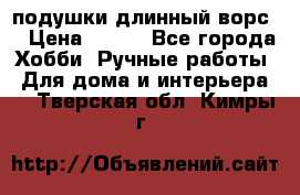 подушки длинный ворс  › Цена ­ 800 - Все города Хобби. Ручные работы » Для дома и интерьера   . Тверская обл.,Кимры г.